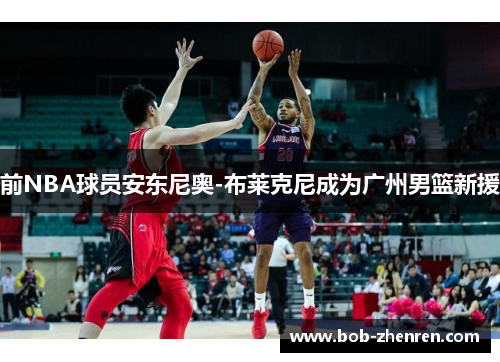 前NBA球员安东尼奥-布莱克尼成为广州男篮新援