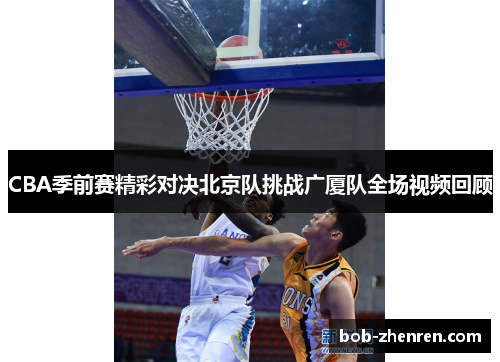 CBA季前赛精彩对决北京队挑战广厦队全场视频回顾