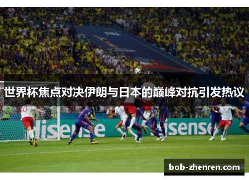 世界杯焦点对决伊朗与日本的巅峰对抗引发热议