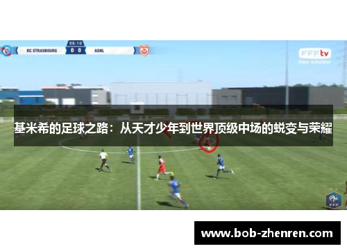 基米希的足球之路：从天才少年到世界顶级中场的蜕变与荣耀