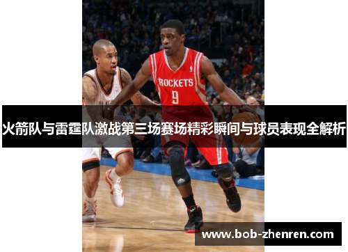 火箭队与雷霆队激战第三场赛场精彩瞬间与球员表现全解析