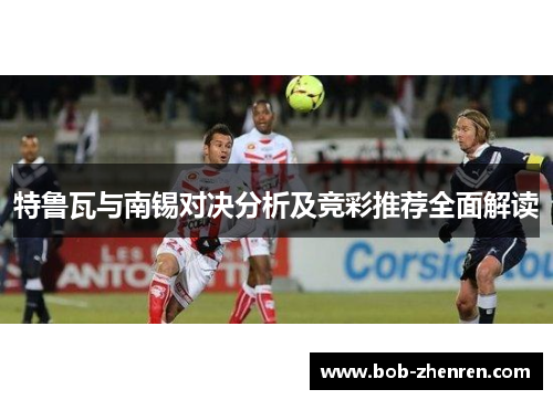 特鲁瓦与南锡对决分析及竞彩推荐全面解读