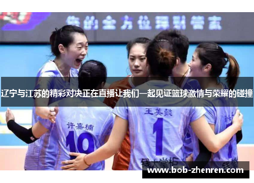 辽宁与江苏的精彩对决正在直播让我们一起见证篮球激情与荣耀的碰撞